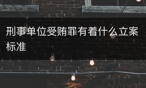 刑事单位受贿罪有着什么立案标准