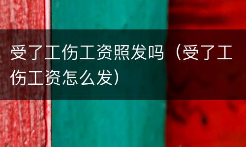 受了工伤工资照发吗（受了工伤工资怎么发）