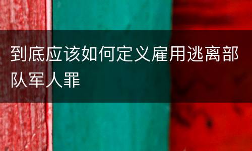 到底应该如何定义雇用逃离部队军人罪