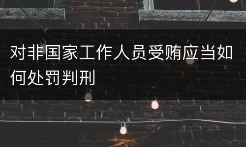 对非国家工作人员受贿应当如何处罚判刑