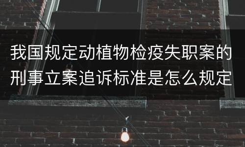 我国规定动植物检疫失职案的刑事立案追诉标准是怎么规定