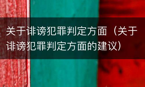 关于诽谤犯罪判定方面（关于诽谤犯罪判定方面的建议）