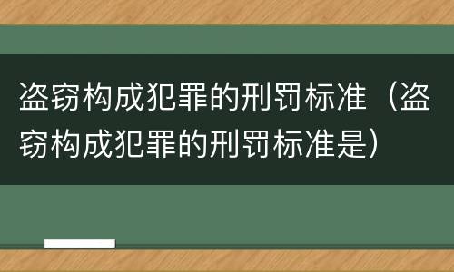 盗窃构成犯罪的刑罚标准(盗窃构成犯罪的刑罚标准是)