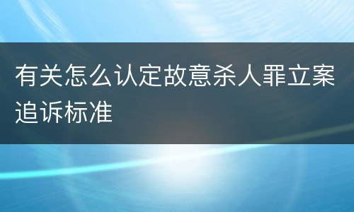 有关怎么认定故意杀人罪立案追诉标准