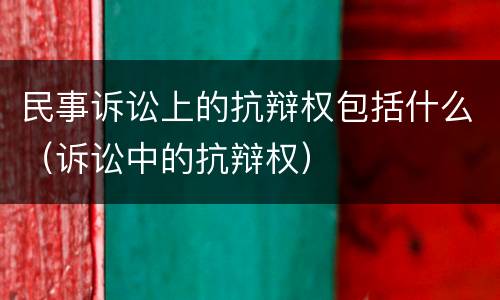 民事诉讼上的抗辩权包括什么（诉讼中的抗辩权）