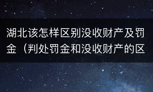 湖北该怎样区别没收财产及罚金（判处罚金和没收财产的区别）