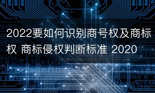 2022要如何识别商号权及商标权 商标侵权判断标准 2020