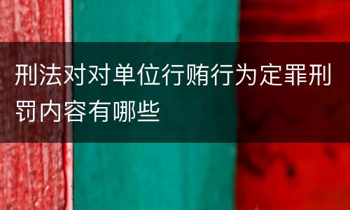 刑法对对单位行贿行为定罪刑罚内容有哪些