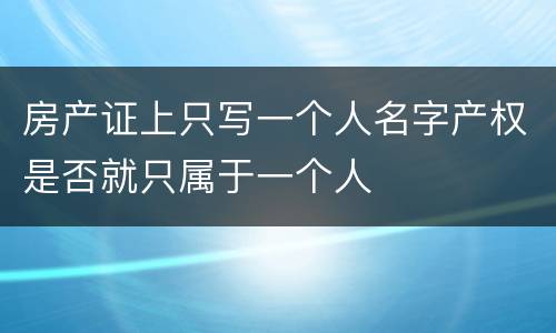 房产证上只写一个人名字产权是否就只属于一个人