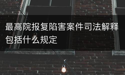 最高院报复陷害案件司法解释包括什么规定