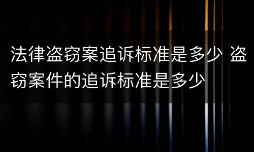 法律盗窃案追诉标准是多少 盗窃案件的追诉标准是多少