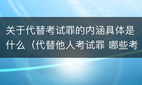 关于代替考试罪的内涵具体是什么（代替他人考试罪 哪些考试）