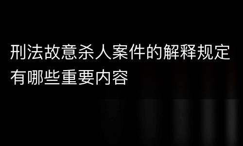 刑法故意杀人案件的解释规定有哪些重要内容