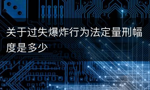 关于过失爆炸行为法定量刑幅度是多少