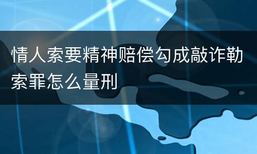 情人索要精神赔偿勾成敲诈勒索罪怎么量刑