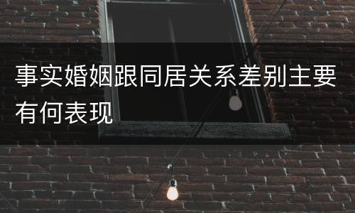 事实婚姻跟同居关系差别主要有何表现