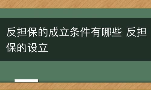 反担保的成立条件有哪些 反担保的设立