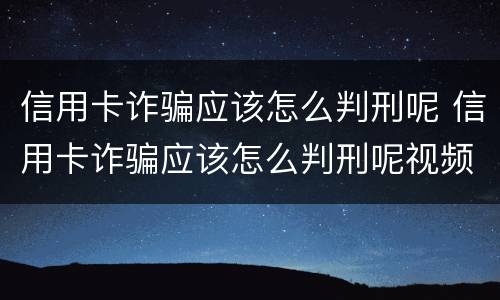 信用卡诈骗应该怎么判刑呢 信用卡诈骗应该怎么判刑呢视频
