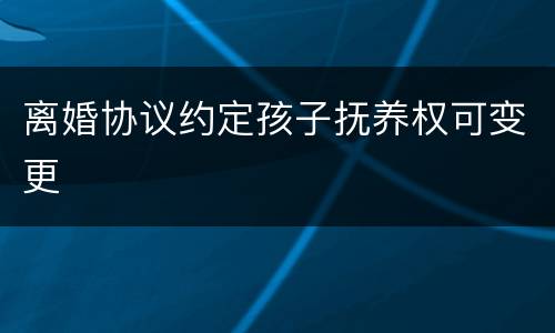 离婚协议约定孩子抚养权可变更