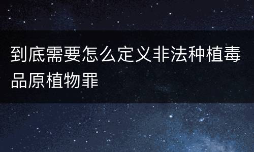 到底需要怎么定义非法种植毒品原植物罪