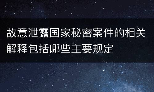 故意泄露国家秘密案件的相关解释包括哪些主要规定