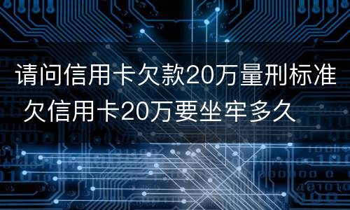 请问信用卡欠款20万量刑标准 欠信用卡20万要坐牢多久
