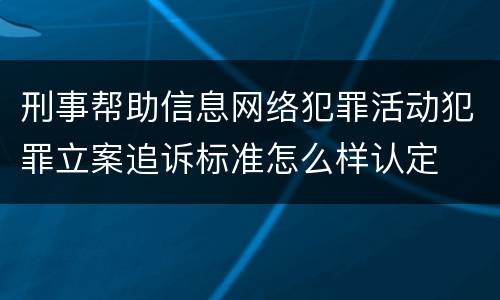 刑事帮助信息网络犯罪活动犯罪立案追诉标准怎么样认定