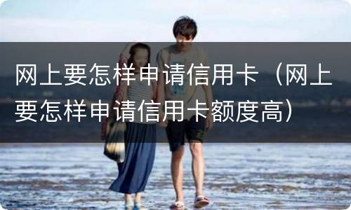 网上要怎样申请信用卡（网上要怎样申请信用卡额度高）