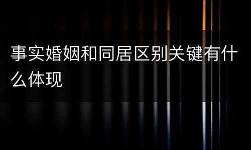 事实婚姻和同居区别关键有什么体现