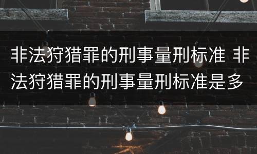 非法狩猎罪的刑事量刑标准 非法狩猎罪的刑事量刑标准是多少