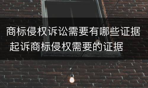 商标侵权诉讼需要有哪些证据 起诉商标侵权需要的证据