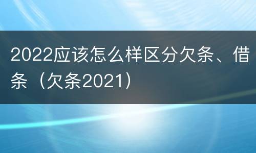 2022应该怎么样区分欠条、借条（欠条2021）