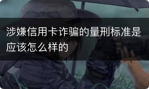 涉嫌信用卡诈骗的量刑标准是应该怎么样的
