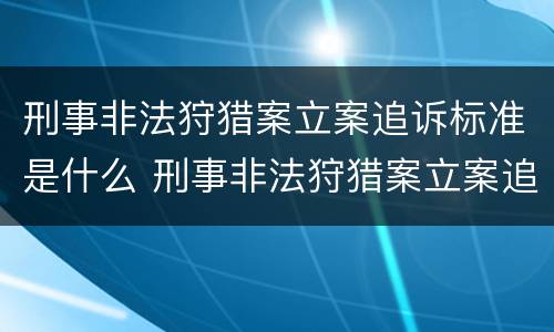 刑事非法狩猎案立案追诉标准是什么 刑事非法狩猎案立案追诉标准是什么意思