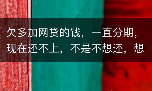 欠多加网贷的钱，一直分期，现在还不上，不是不想还，想和网贷协商延长期限怎么办