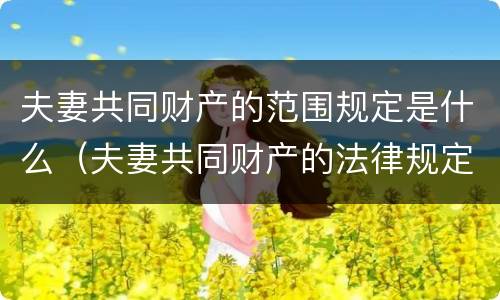夫妻共同财产的范围规定是什么（夫妻共同财产的法律规定）