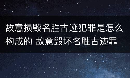 故意损毁名胜古迹犯罪是怎么构成的 故意毁坏名胜古迹罪