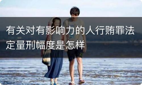 有关对有影响力的人行贿罪法定量刑幅度是怎样