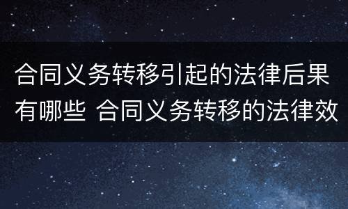 合同义务转移引起的法律后果有哪些 合同义务转移的法律效力
