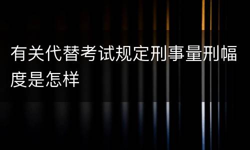 有关代替考试规定刑事量刑幅度是怎样