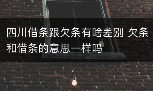 四川借条跟欠条有啥差别 欠条和借条的意思一样吗