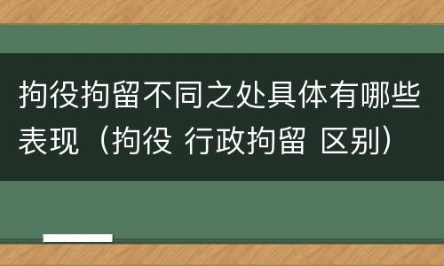 拘役拘留不同之处具体有哪些表现（拘役 行政拘留 区别）