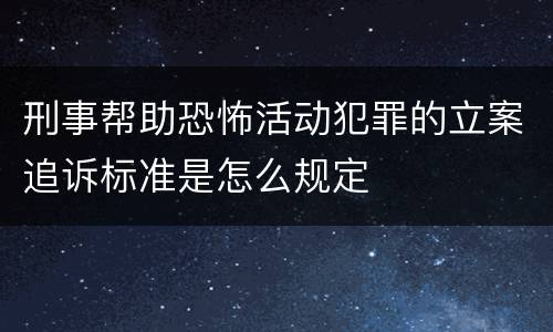刑事帮助恐怖活动犯罪的立案追诉标准是怎么规定