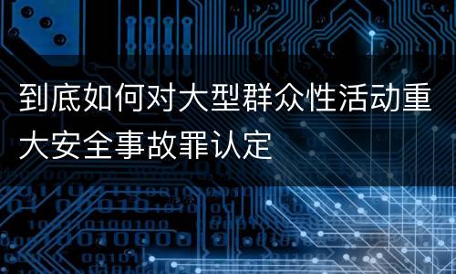到底如何对大型群众性活动重大安全事故罪认定