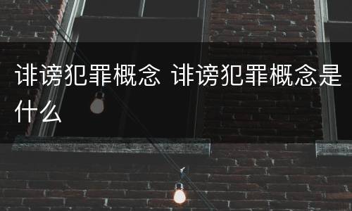 诽谤犯罪概念 诽谤犯罪概念是什么