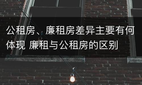 公租房、廉租房差异主要有何体现 廉租与公租房的区别