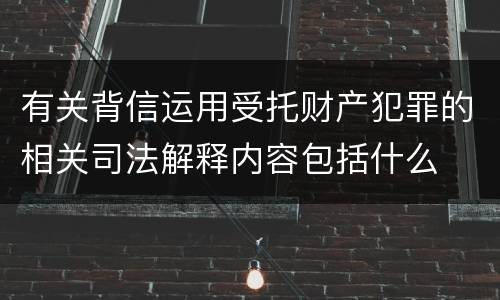 有关背信运用受托财产犯罪的相关司法解释内容包括什么