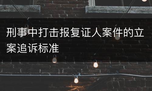 刑事中打击报复证人案件的立案追诉标准