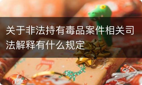 关于非法持有毒品案件相关司法解释有什么规定