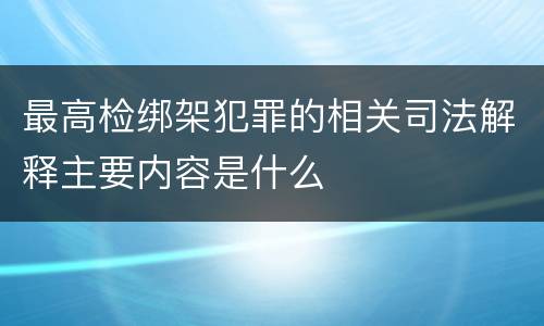 最高检绑架犯罪的相关司法解释主要内容是什么